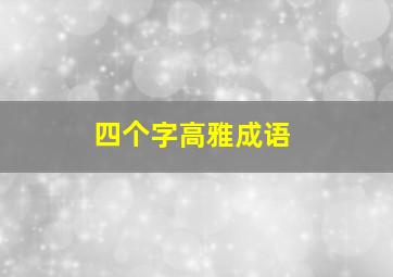 四个字高雅成语