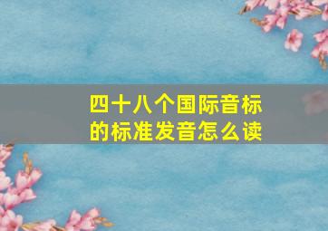 四十八个国际音标的标准发音怎么读