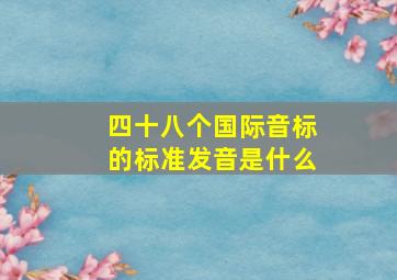 四十八个国际音标的标准发音是什么