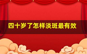 四十岁了怎样淡斑最有效