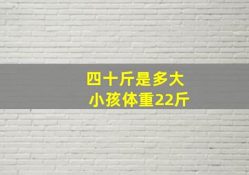 四十斤是多大小孩体重22斤