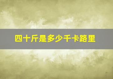 四十斤是多少千卡路里