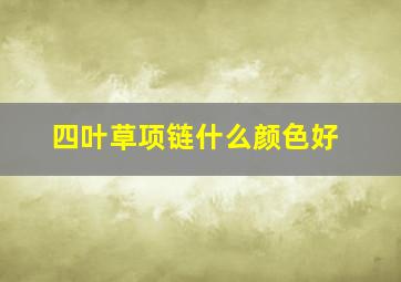 四叶草项链什么颜色好