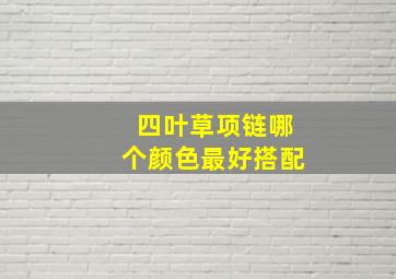 四叶草项链哪个颜色最好搭配