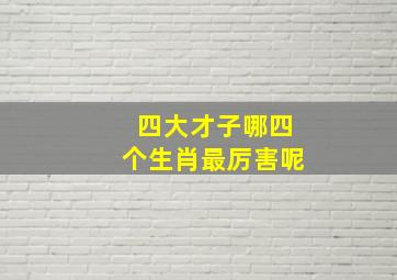 四大才子哪四个生肖最厉害呢