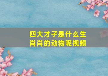 四大才子是什么生肖肖的动物呢视频