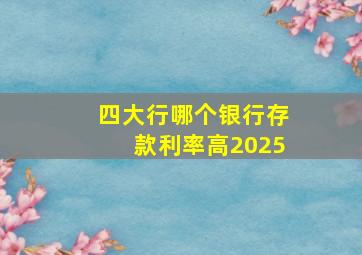 四大行哪个银行存款利率高2025