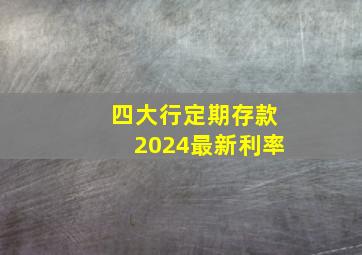 四大行定期存款2024最新利率