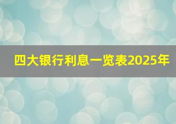 四大银行利息一览表2025年