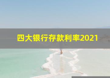 四大银行存款利率2021