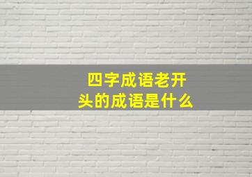 四字成语老开头的成语是什么