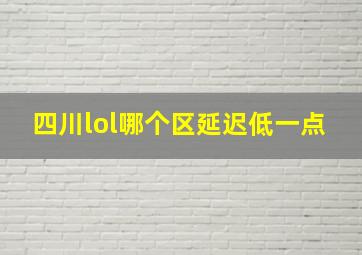 四川lol哪个区延迟低一点