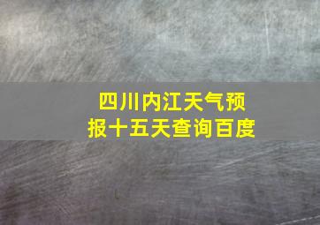 四川内江天气预报十五天查询百度