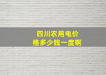 四川农用电价格多少钱一度啊