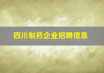 四川制药企业招聘信息