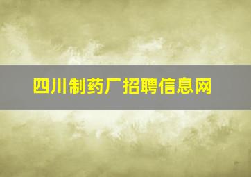 四川制药厂招聘信息网