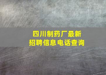 四川制药厂最新招聘信息电话查询