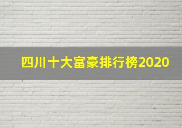 四川十大富豪排行榜2020