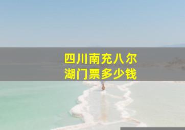 四川南充八尔湖门票多少钱