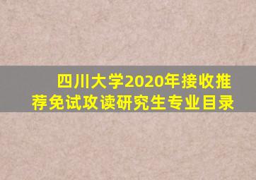 四川大学2020年接收推荐免试攻读研究生专业目录