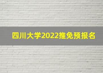 四川大学2022推免预报名