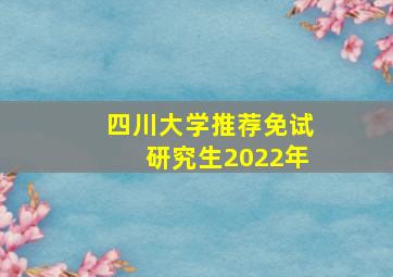 四川大学推荐免试研究生2022年