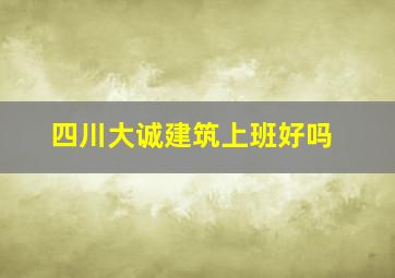 四川大诚建筑上班好吗