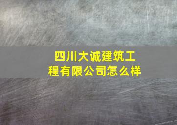 四川大诚建筑工程有限公司怎么样