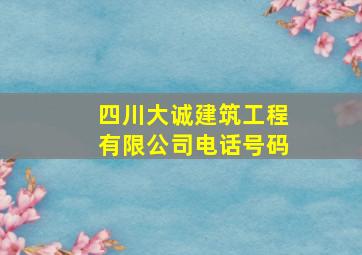 四川大诚建筑工程有限公司电话号码