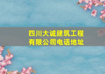 四川大诚建筑工程有限公司电话地址