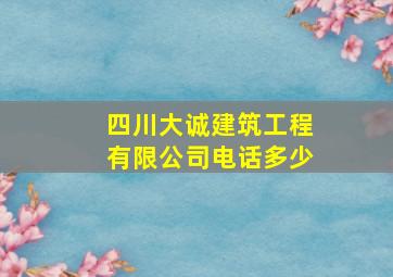 四川大诚建筑工程有限公司电话多少