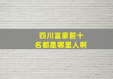 四川富豪前十名都是哪里人啊