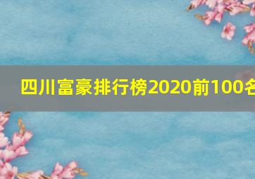 四川富豪排行榜2020前100名