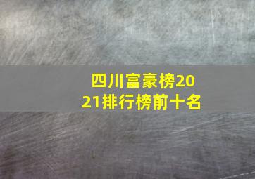 四川富豪榜2021排行榜前十名