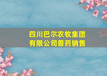 四川巴尔农牧集团有限公司兽药销售