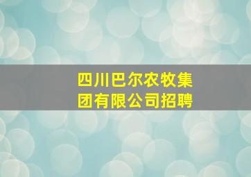 四川巴尔农牧集团有限公司招聘