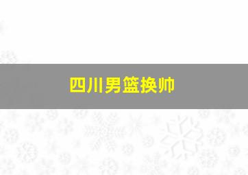 四川男篮换帅