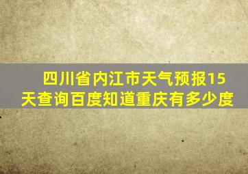 四川省内江市天气预报15天查询百度知道重庆有多少度