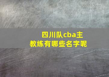 四川队cba主教练有哪些名字呢