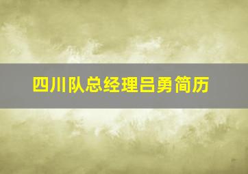 四川队总经理吕勇简历