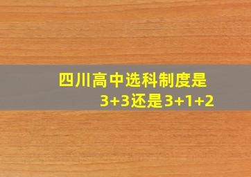 四川高中选科制度是3+3还是3+1+2