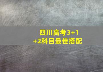 四川高考3+1+2科目最佳搭配