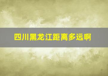 四川黑龙江距离多远啊