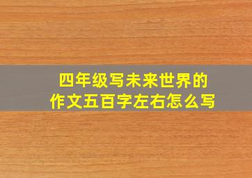 四年级写未来世界的作文五百字左右怎么写