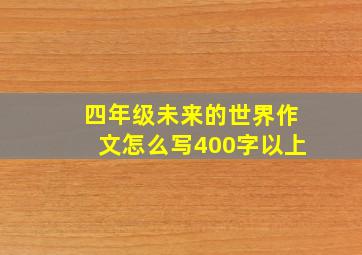 四年级未来的世界作文怎么写400字以上