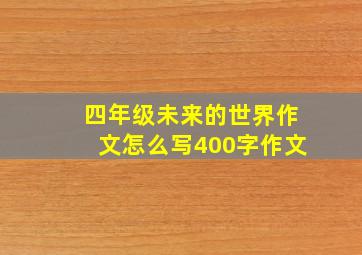 四年级未来的世界作文怎么写400字作文