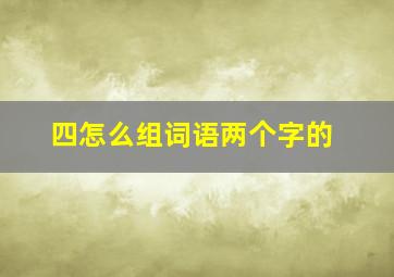 四怎么组词语两个字的