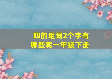 四的组词2个字有哪些呢一年级下册