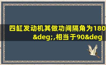 四缸发动机其做功间隔角为180°,相当于90°凸轮轴转角