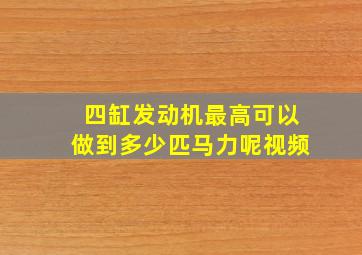 四缸发动机最高可以做到多少匹马力呢视频